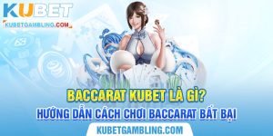 Baccarat Kubet là gì? Hướng dẫn cách chơi Baccarat bất bại