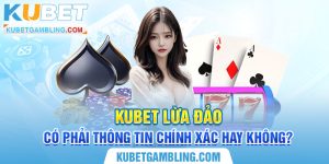 Kubet Lừa Đảo Có Phải Thông Tin Chính Xác Hay Không? 2024