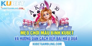 Mẹo Chơi Mậu Binh Kubet - Hướng Dẫn Cách Xếp Bài Hiệu Quả