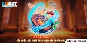 Poker Kubet - Cập Nhật Luật Chơi, Cách Đánh Bài Chuẩn Xác 