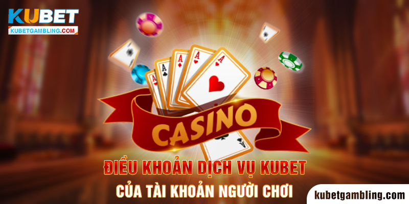 Quy định về điều khoản dịch vụ Kubet của tài khoản người chơi