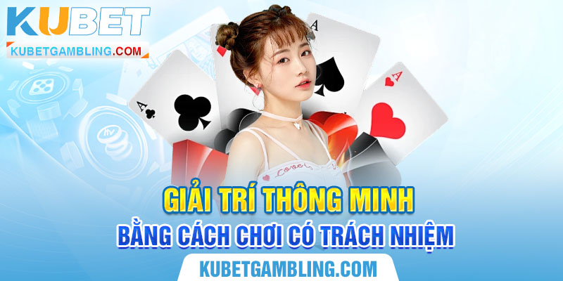 Chơi có trách nhiệm Kubet - Lối chơi thông thái, sáng suốt