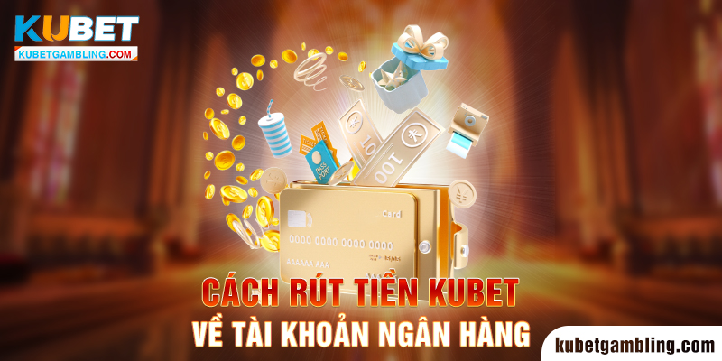 Rút Tiền Kubet: Quy Định Và Cách Rút Siêu An Toàn 24/7/365