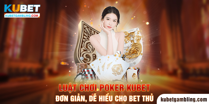 Poker Kubet - Cập Nhật Luật Chơi, Cách Đánh Bài Chuẩn Xác 