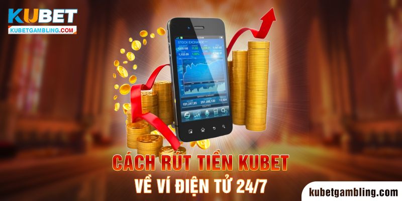 Rút Tiền Kubet: Quy Định Và Cách Rút Siêu An Toàn 24/7/365