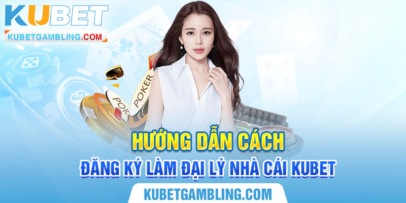 Hướng Dẫn Cách Đăng Ký Làm Đại Lý Kubet Vô Cùng Đơn Giản