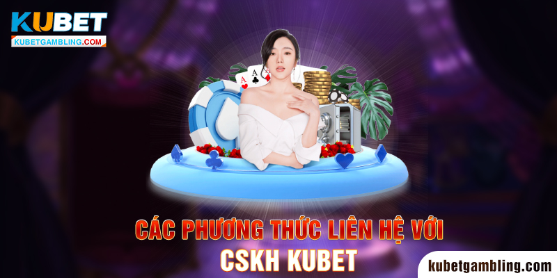 CSKH KUBET - Hướng Dẫn Liên Hệ CSKH Kubet Nhanh Chóng