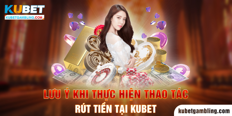 Rút Tiền Kubet: Quy Định Và Cách Rút Siêu An Toàn 24/7/365