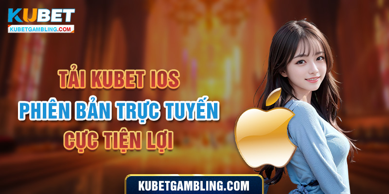 Tải Kubet IOS - Trải Nghiệm Ngay Game Cá Cược Đỉnh Cao