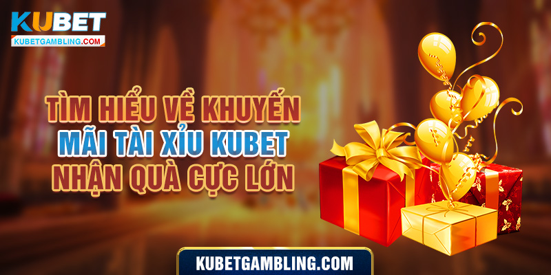 Tìm Hiểu Về Khuyến Mãi Tài Xỉu Kubet Nhận Quà Cực Lớn