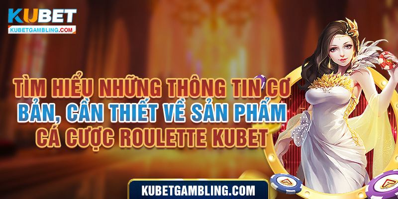 Roulette Kubet - Tổng Hợp Kiến Thức Chơi Cơ Bản, Cần Thiết