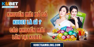 Khuyến Mãi Xổ Số Kubet Là Gì ? Các Khuyến Mãi Lớn Tại Kubet