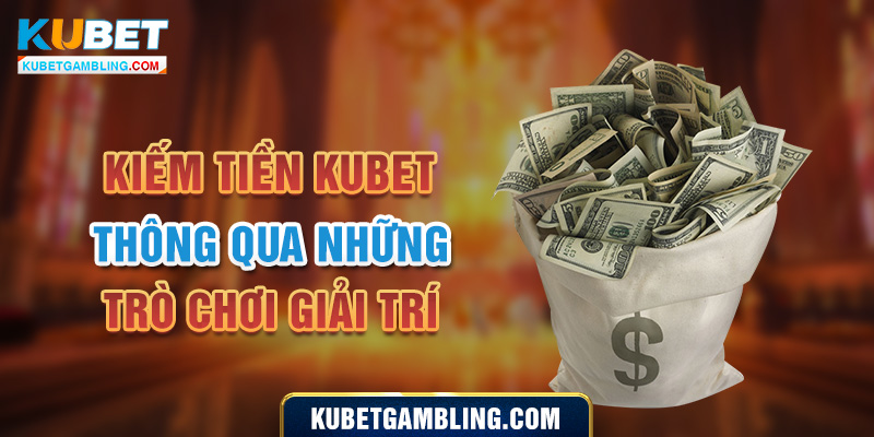 Kiếm Tiền Kubet - Bật Mí 5 Cách Thức Kiếm Tiền Cực Hot 