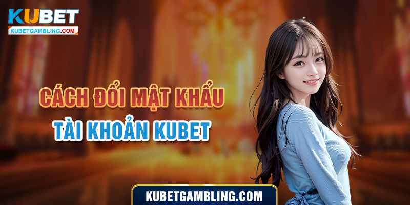 Hướng dẫn cách lấy lại tài khoản Kubet nhanh chóng, đơn giản