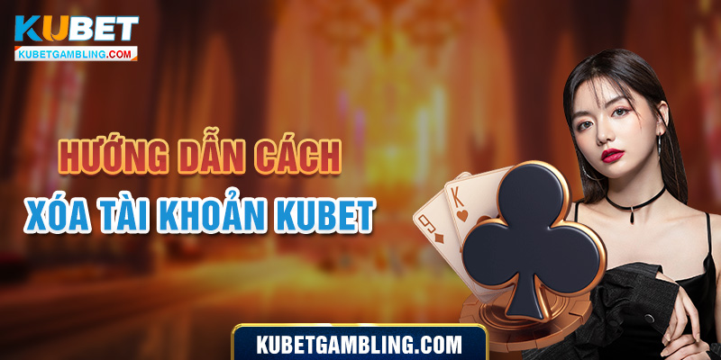 Hướng dẫn bạn cách xóa tài khoản Kubet nhanh chóng nhất