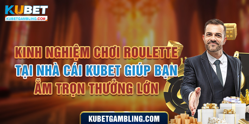 Roulette Kubet - Tổng Hợp Kiến Thức Chơi Cơ Bản, Cần Thiết