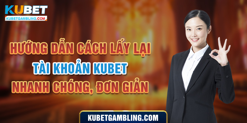 Hướng dẫn cách lấy lại tài khoản Kubet nhanh chóng, đơn giản