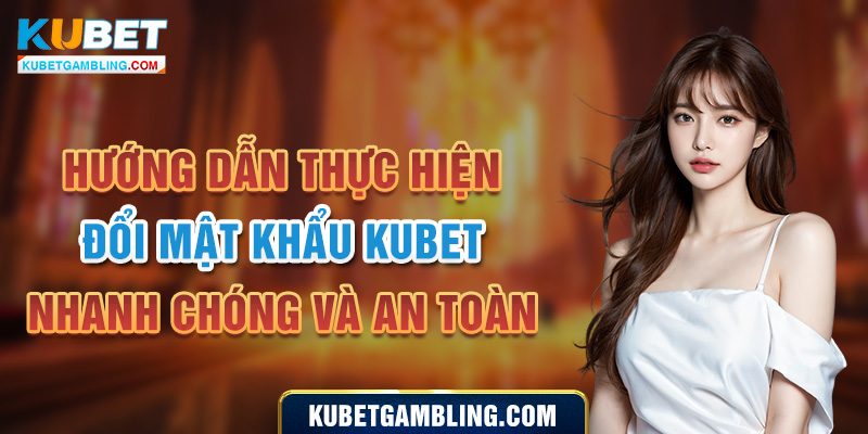 Hướng Dẫn Thực Hiện Đổi Mật Khẩu Kubet Nhanh Chóng Và An Toàn