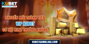 Khuyến Mãi Thành Viên VIP Kubet - Cơ Hội Rinh Thưởng Khủng